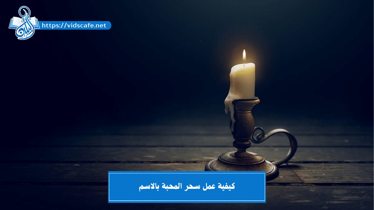 كيفية عمل سحر المحبة بالاسم وأقوى الأعمال المضمونة