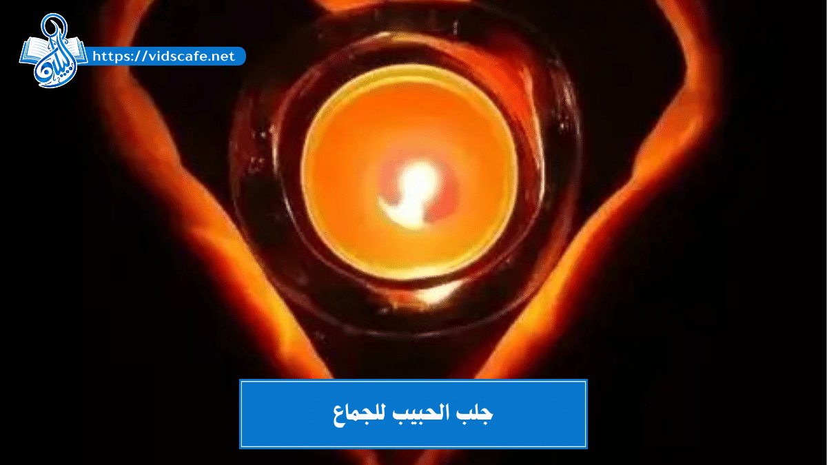 جلب الحبيب للجماع بأقوى الطرق المجربة المضمونة و السريعة