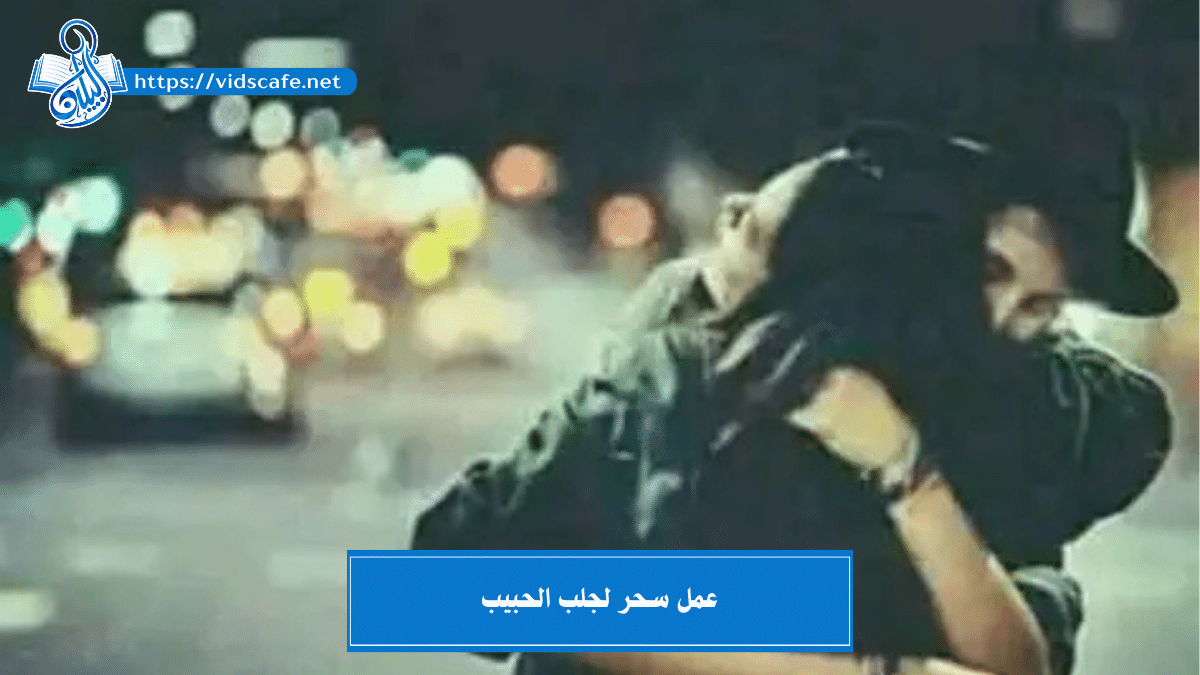 عمل سحر لجلب الحبيب بأسرع الطرق المضمونة و المجربة القوية