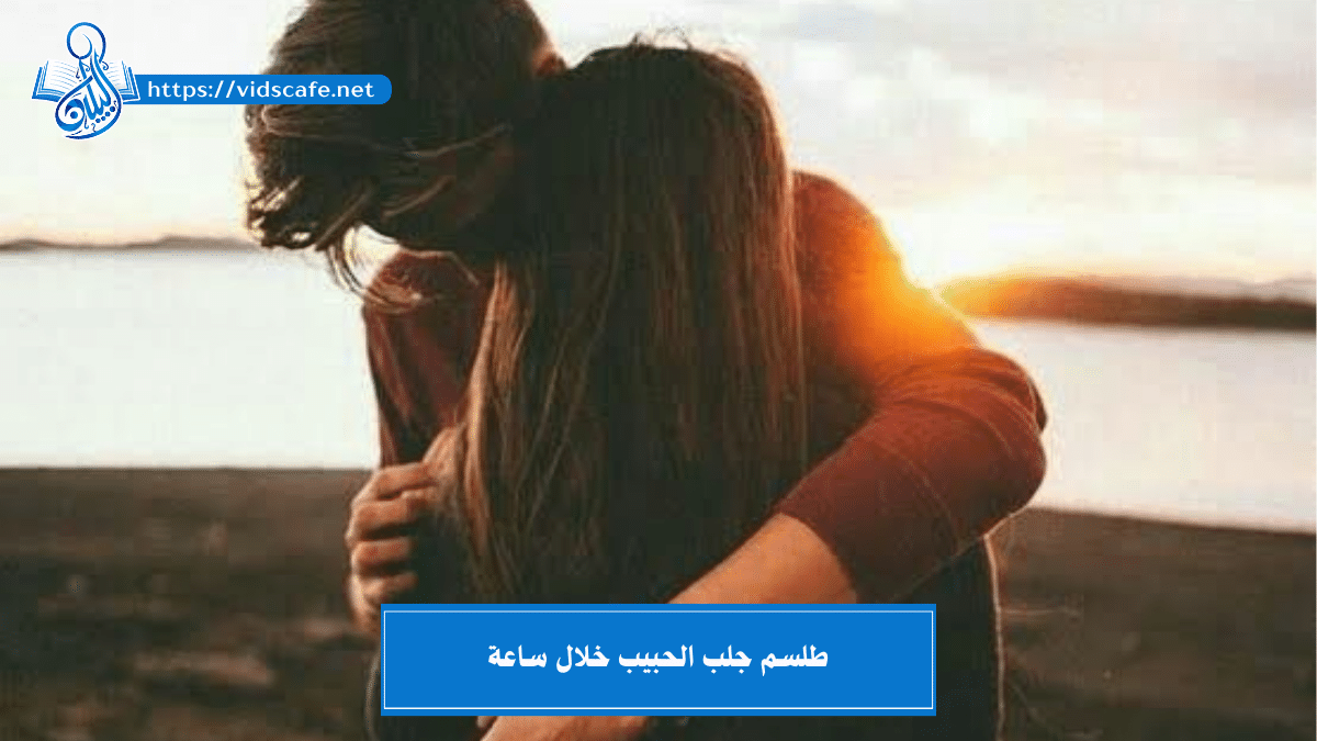 طلسم جلب الحبيب خلال ساعة بـ 7 طرق روحانية مميزة