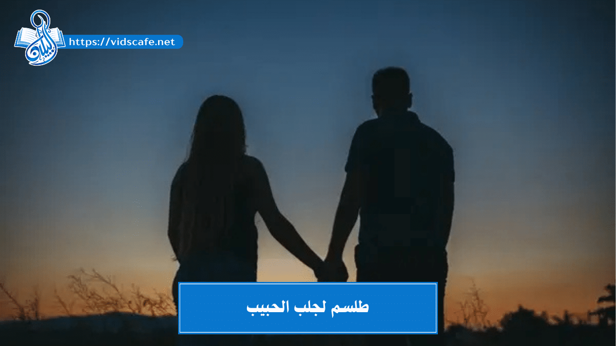 طلسم لجلب الحبيب العنيد والنافر بـ طرق روحانية مجربة وسريعة