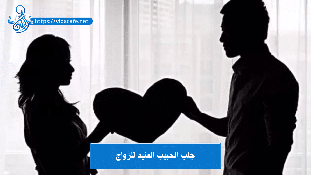 جلب الحبيب العنيد للزواج بأهم الطرق العلوية و السفلية القوية
