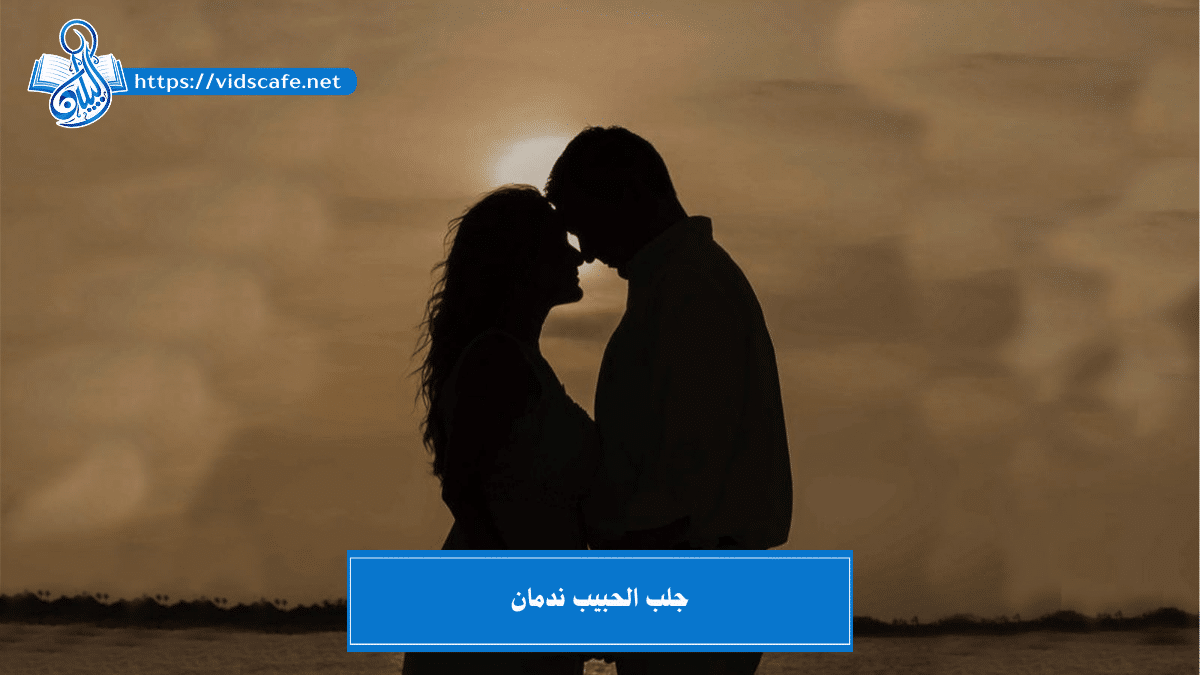 جلب الحبيب ندمان بأهم الطرق الصادقة والمجربة و المضمونة