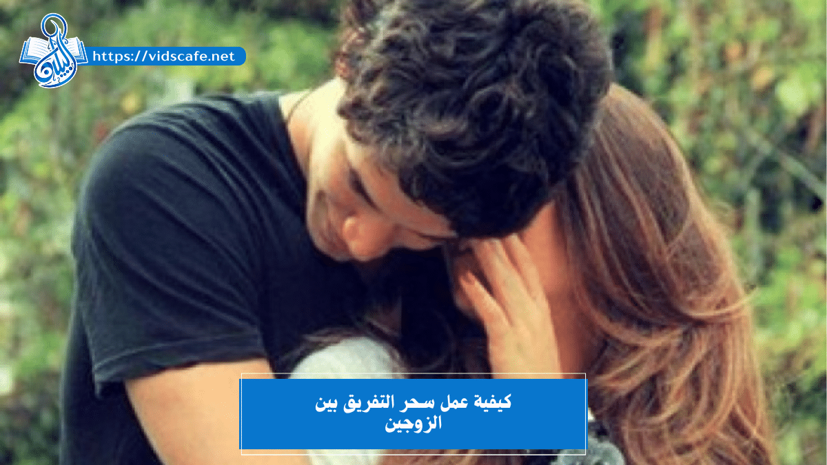كيفية عمل سحر التفريق بين الزوجين بطرق سريعة ومضمونة وقوية ✅