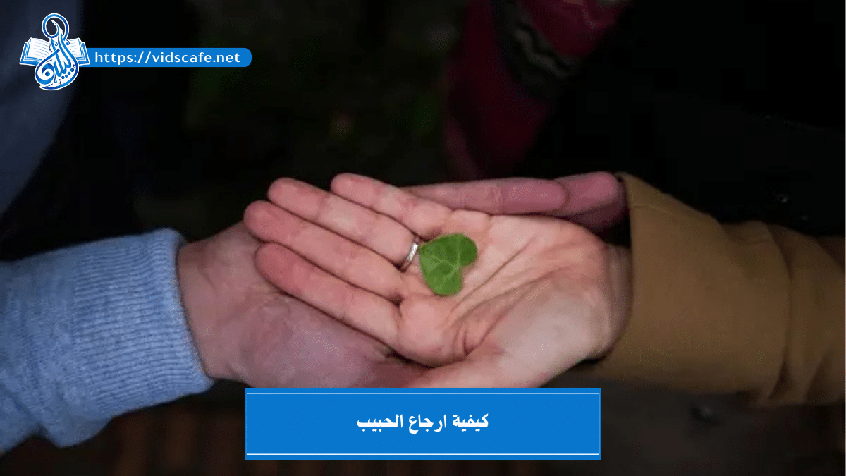 كيفية ارجاع الحبيب بأفضل وأشهر الطرق الروحانية الصادقة جداً