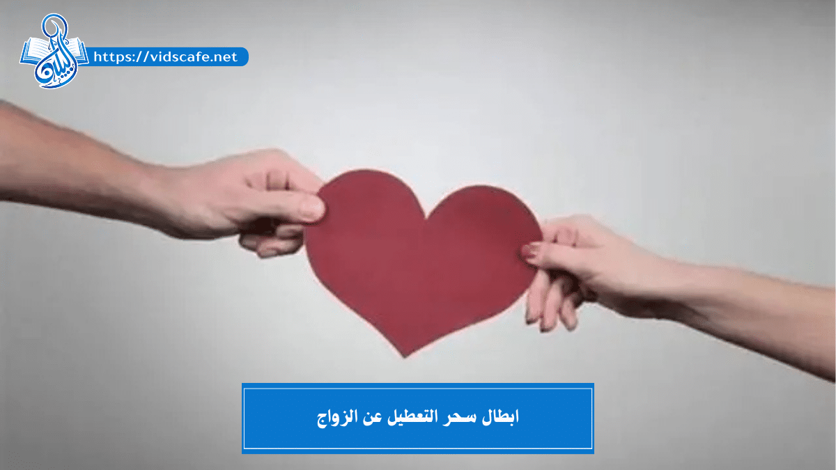 ابطال سحر التعطيل عن الزواج بـكافة أنواعه وأشكاله بطرق سريعة