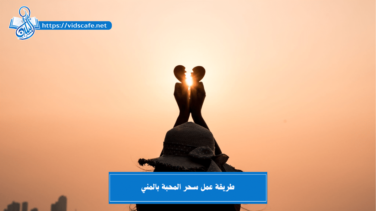 طريقة عمل سحر المحبة بالمني من أصدق الطرق السفلية المضمونة ✅