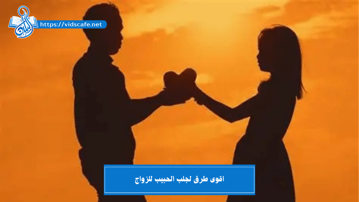 اقوى طرق لجلب الحبيب للزواج بالطرق المجربة السريعة