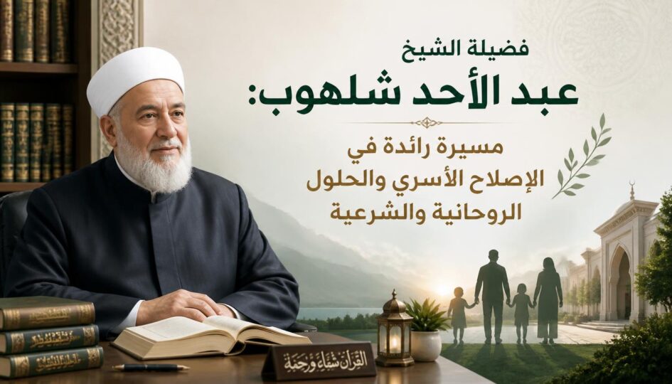 فضيلة الشيخ عبد الأحد شلهوب: مسيرة رائدة في الإصلاح الأسري والحلول الروحانية والشرعية